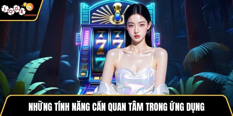 Những tính năng cần quan tâm trong ứng dụng
