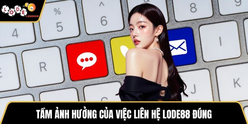 Tầm ảnh hưởng của việc liên hệ LODE88 đúng