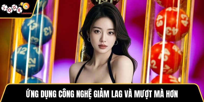 Ứng dụng công nghệ giảm lag và mượt mà hơn